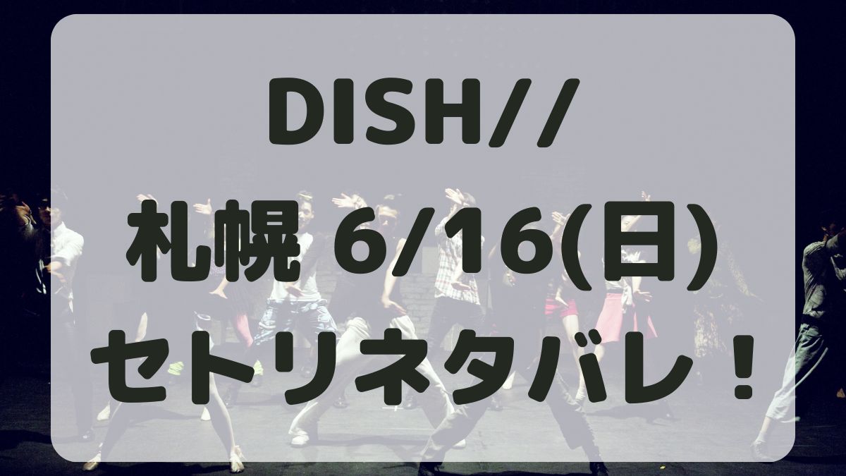 DISH//ライブ札幌6/16セトリネタバレ！感想レポも！