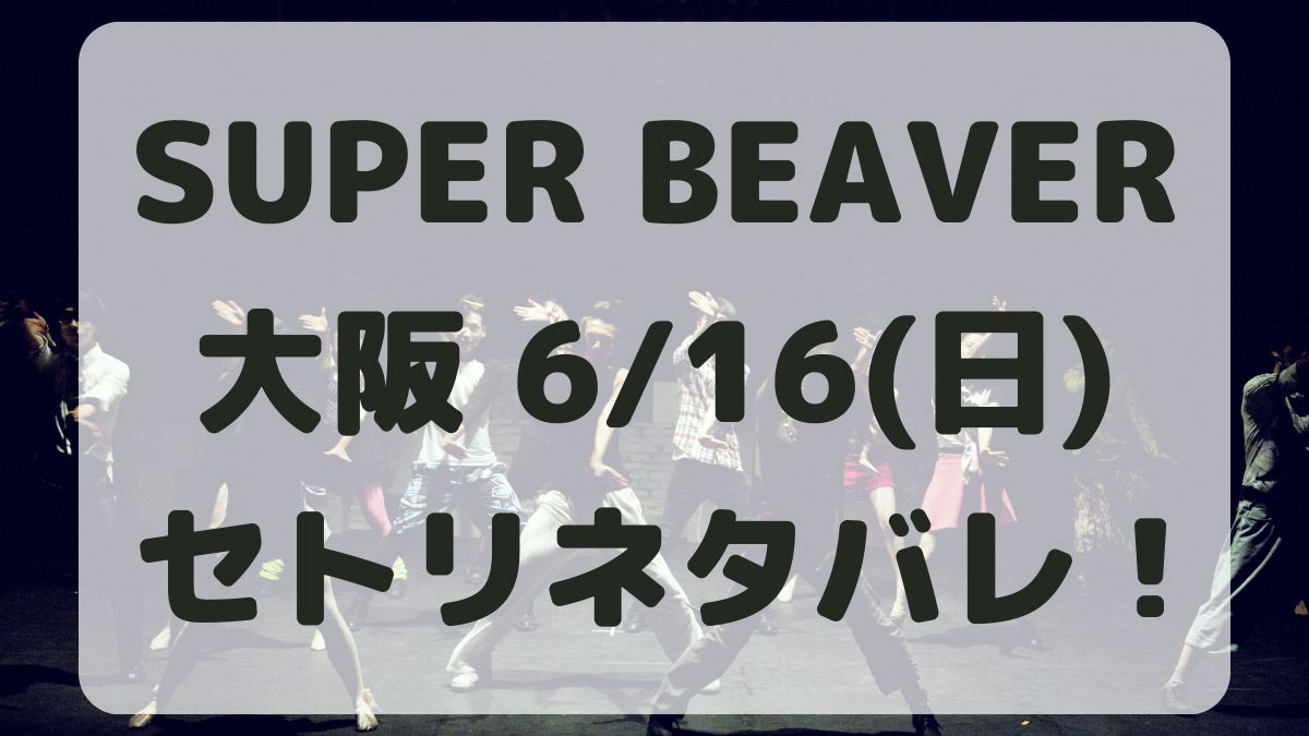 SUPER BEAVER野外ツアー大阪城6/16セトリネタバレ！