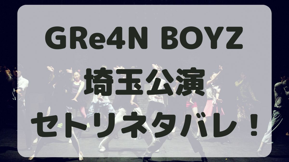 GRe4N BOYZツアー埼玉公演セトリネタバレ！感想レポも！