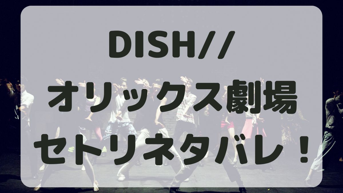 DISH//ライブ2024大阪公演セトリネタバレ！感想レポも！