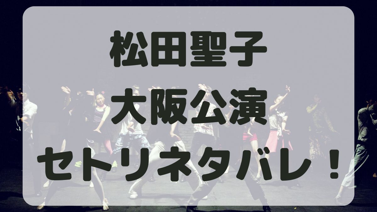 松田聖子45周年コンサート大阪公演セトリネタバレ！感想レポも！