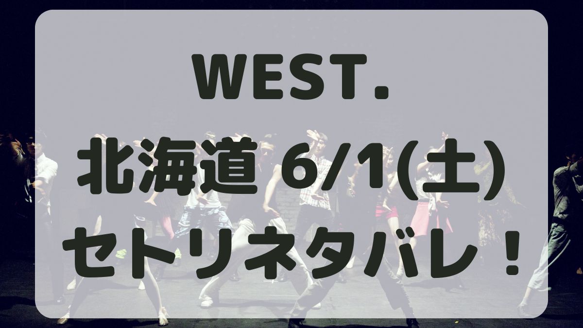 WEST.10thライブ北海道6/1セトリネタバレ！感想レポも！