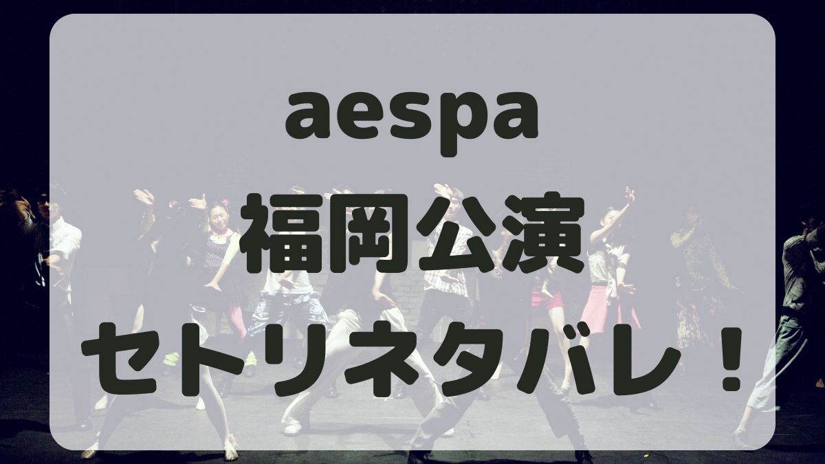 aespaライブ2024福岡公演セトリネタバレ！感想レポも！