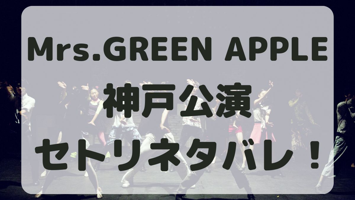 Mrs.GREEN APPLEライブ2024神戸公演セトリネタバレ！