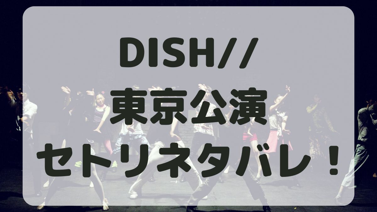 DISH//ライブ2024東京公演セトリネタバレ！感想レポも！