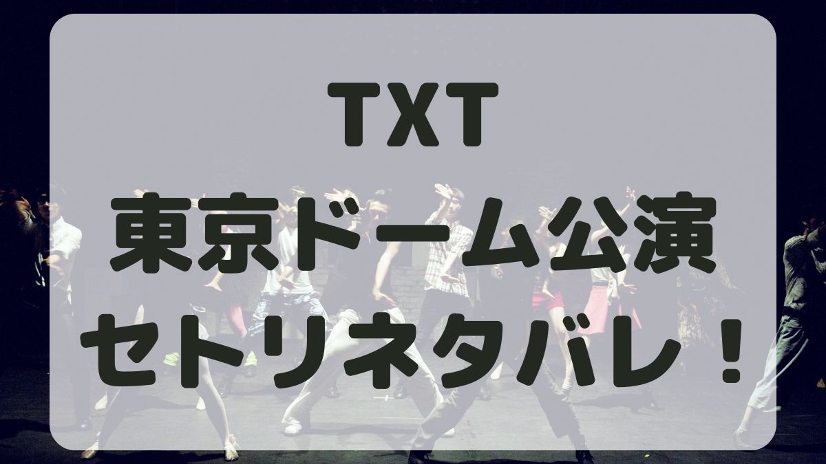 TOMORROW X TOGETHERライブ2024東京公演セトリネタバレ！