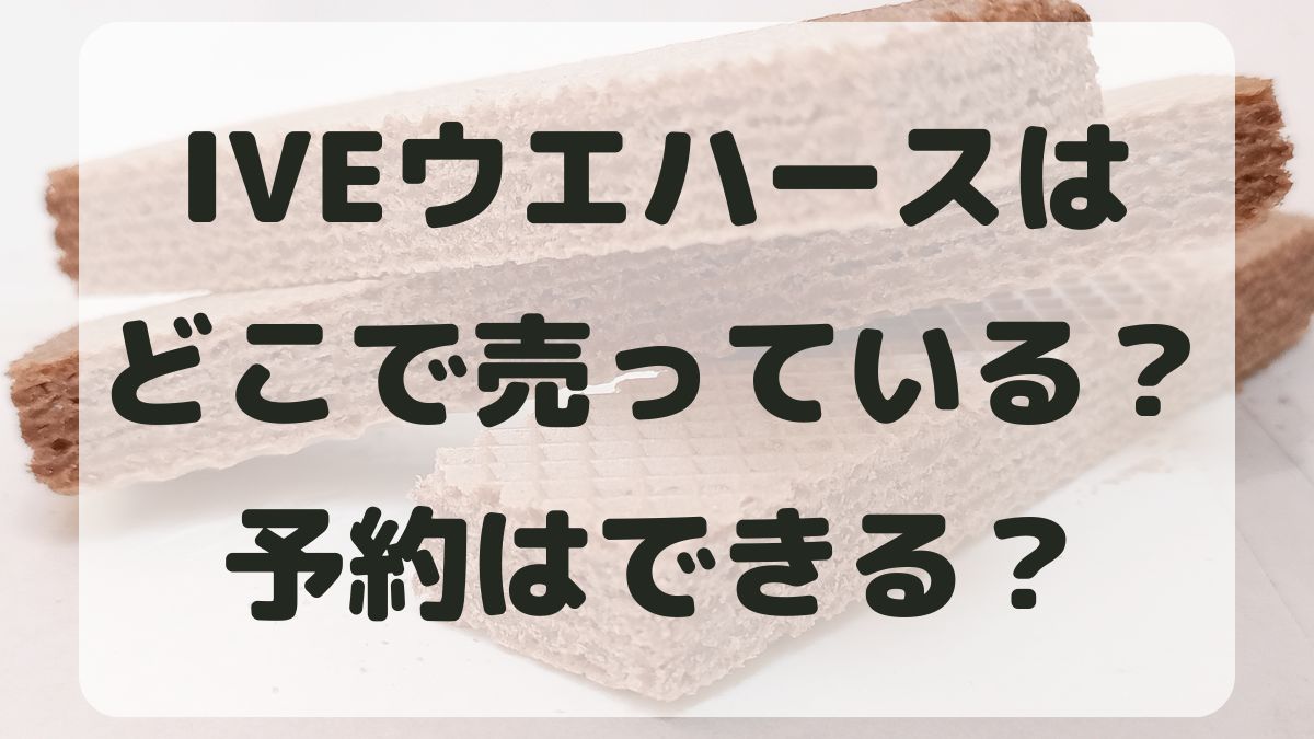 IVEウエハースはどこで売ってる？予約はできる？取り扱い店を調査！