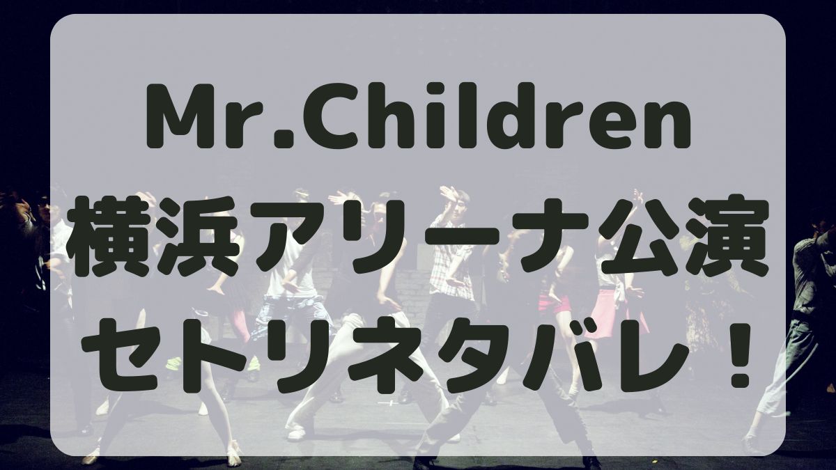 Mr.Childrenツアー2024横浜公演セトリネタバレ！感想レポも