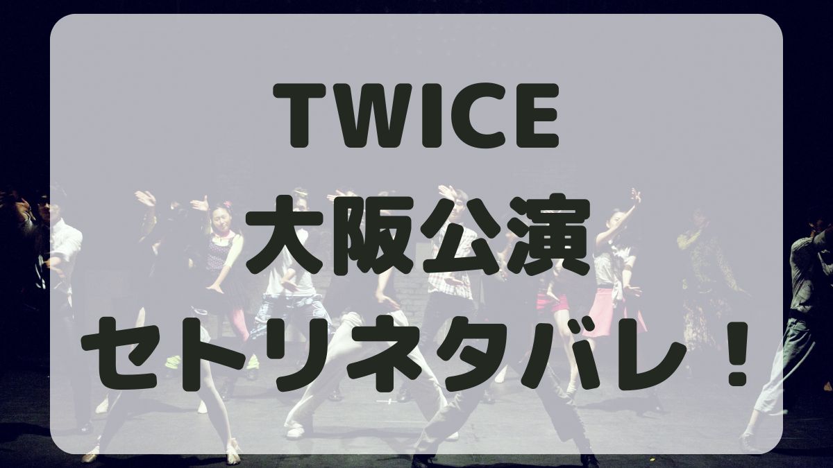 TWICEライブ2024大阪公演セトリネタバレ！感想レポも！