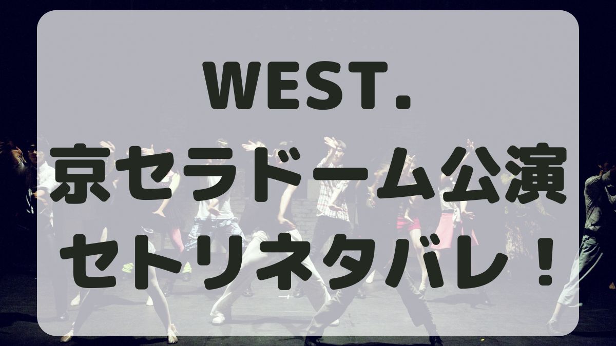 WEST.10thライブ京セラドーム公演セトリネタバレ！感想レポも！