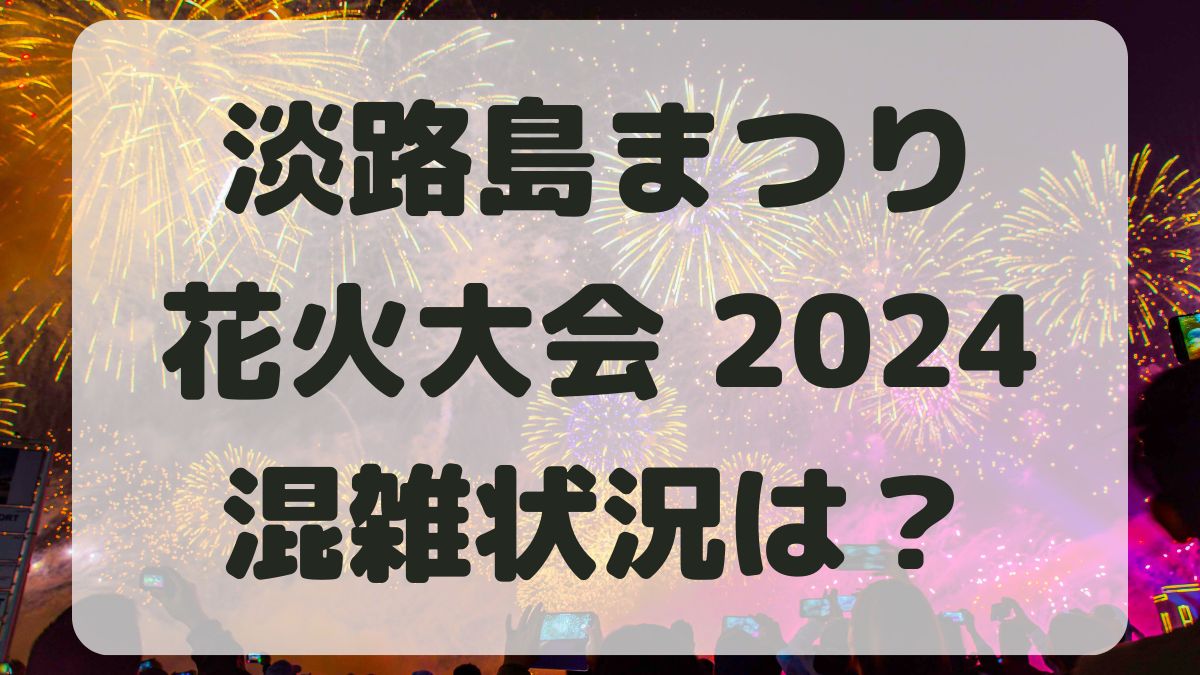 淡路島まつり花火大会2024の混雑状況は？駐車場と屋台情報も紹介！