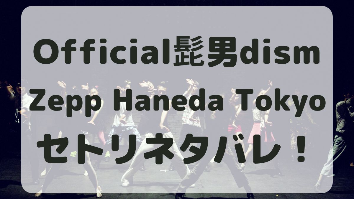 Official髭男dismライブ東京セトリネタバレ！感想レポも！