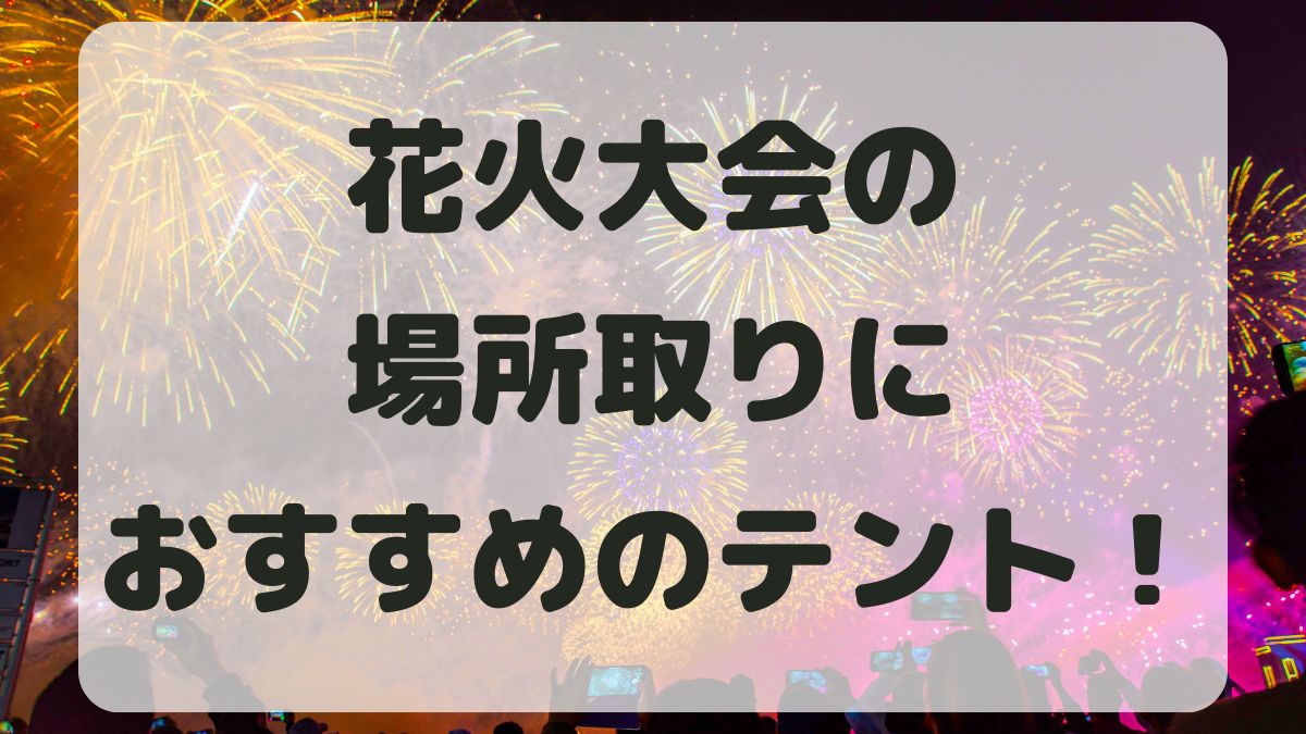 花火大会の場所取りにおすすめのテント5選！必要な持ち物も紹介！