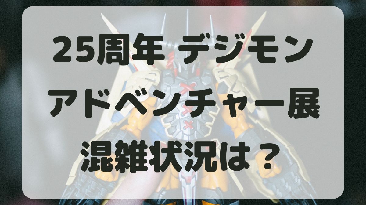 デジモンアドベンチャー展池袋の混雑状況は？空いている日はある？