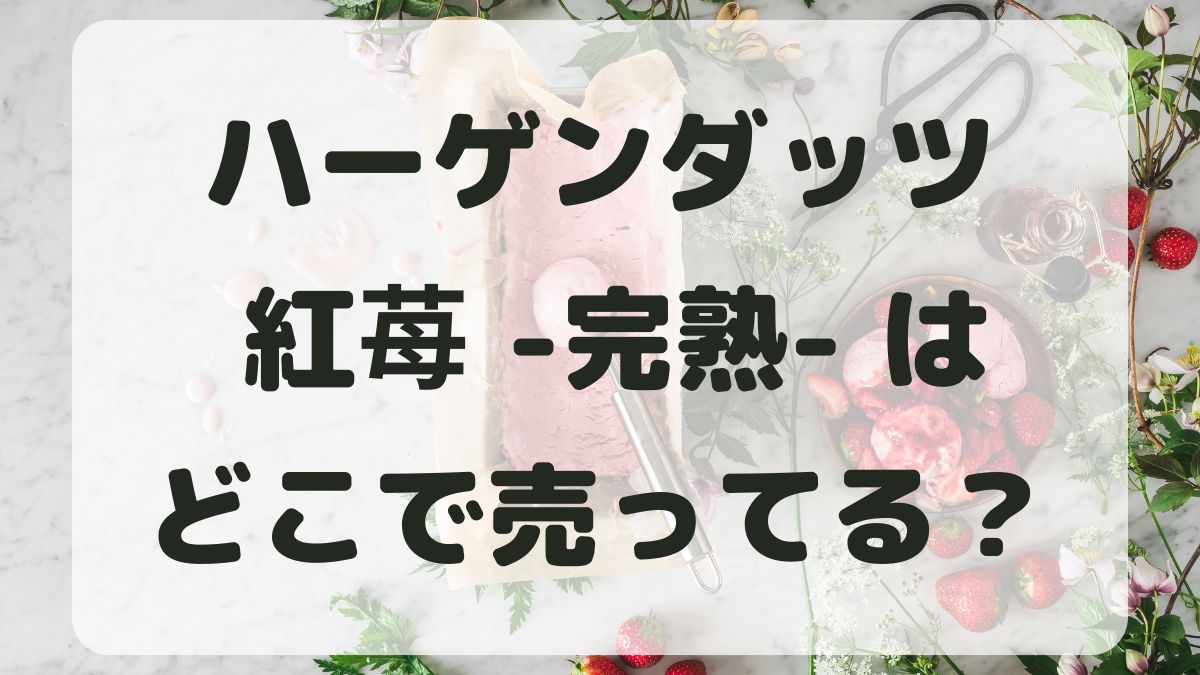 ハーゲンダッツ紅苺どこで売ってる？コンビニやスーパー・ネット通販で買える？