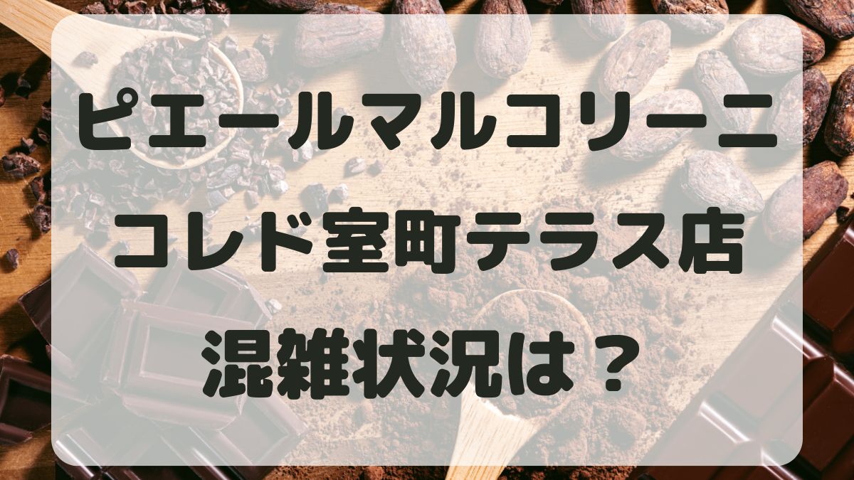 ピエールマルコリーニコレド室町テラス店の混雑状況は？口コミも調査！