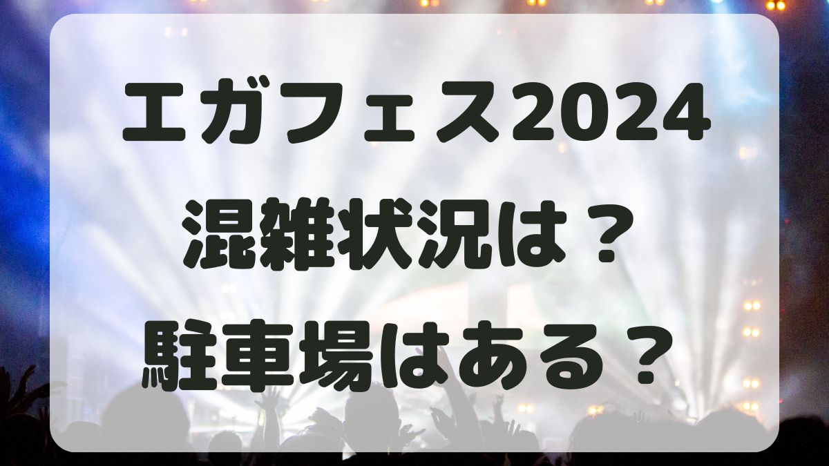 エガフェス2024の混雑状況は？駐車場とアクセス方法も紹介！