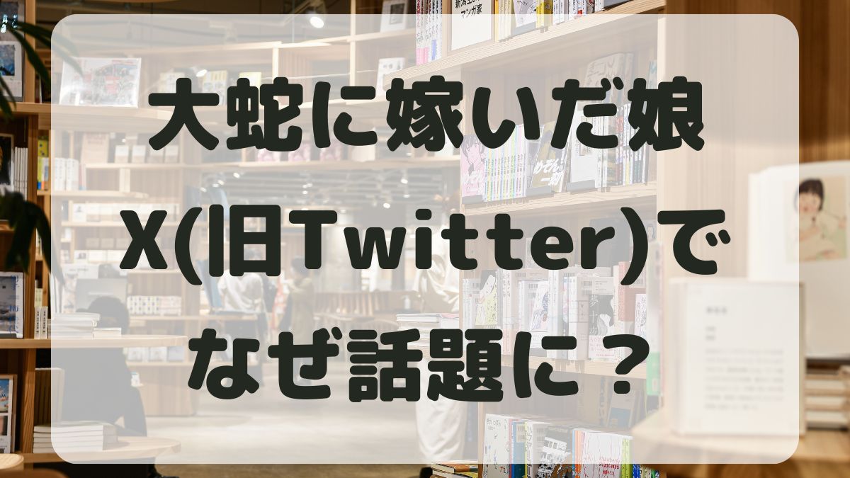 大蛇に嫁いだ娘がなぜトレンドに？Ｘで話題の理由について調査！