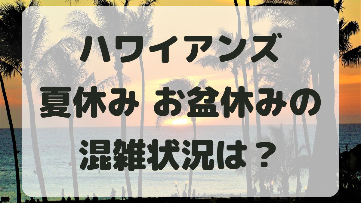 スパリゾートハワイアンズ夏休み2024の混雑状況は？お盆の予想も！