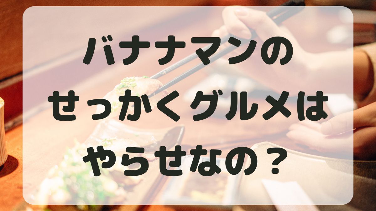 バナナマンせっかくグルメはやらせ？打ち切りが噂される理由を調査！