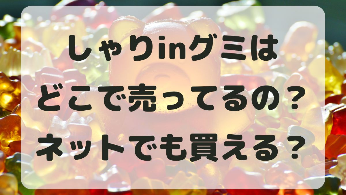 しゃりinグミはどこで売ってる？ネット通販でも買えるのか販売店を調査！