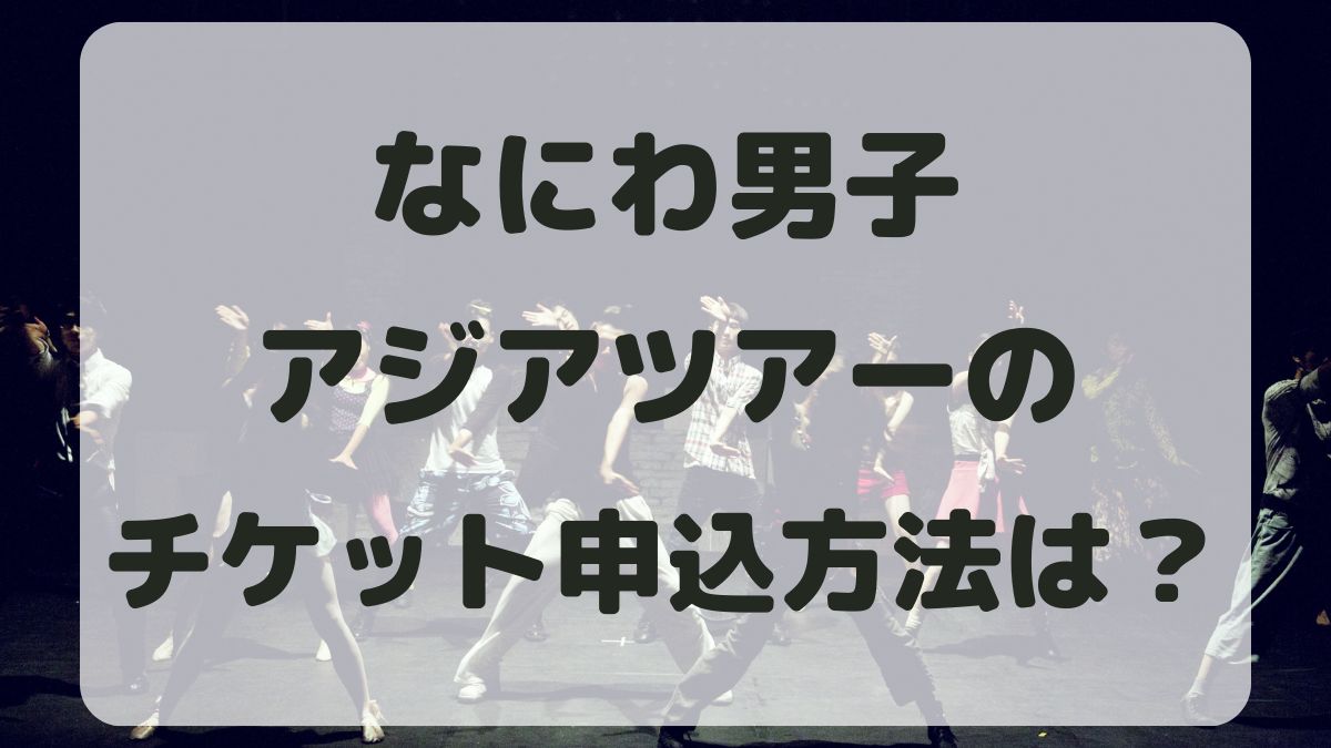 なにわ男子アジアツアーのチケット申込方法は？先行・一般販売はいつから？