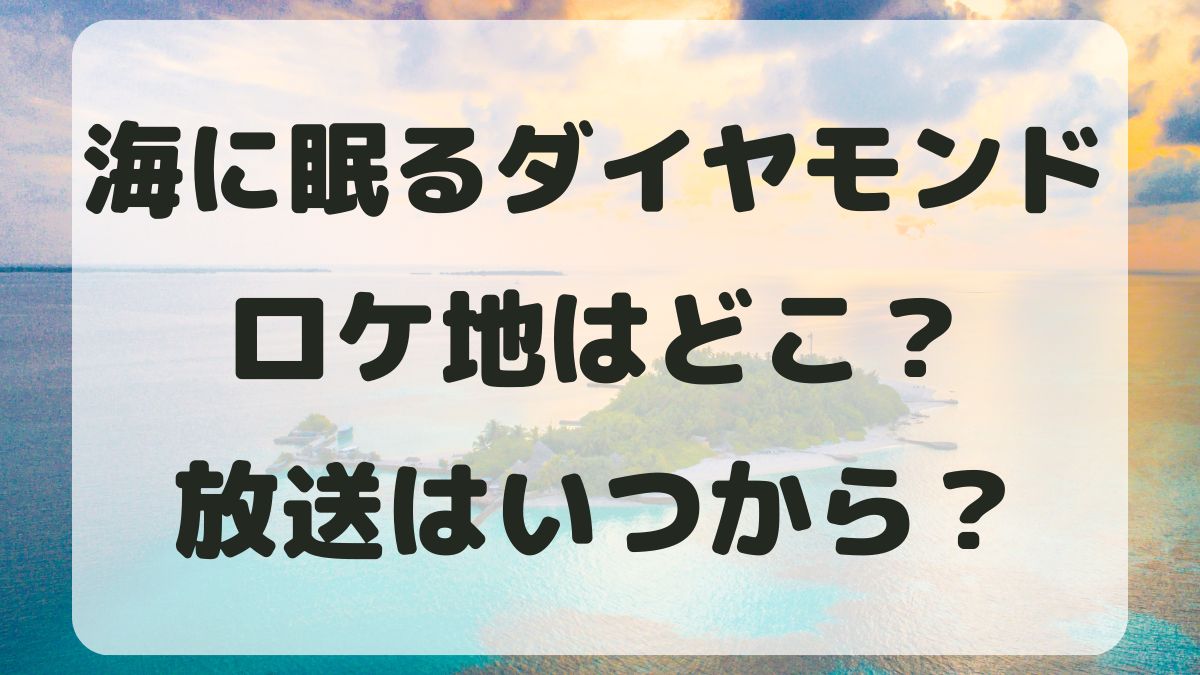 海に眠るダイヤモンドのロケ地はどこ？あらすじといつから始まるか紹介！