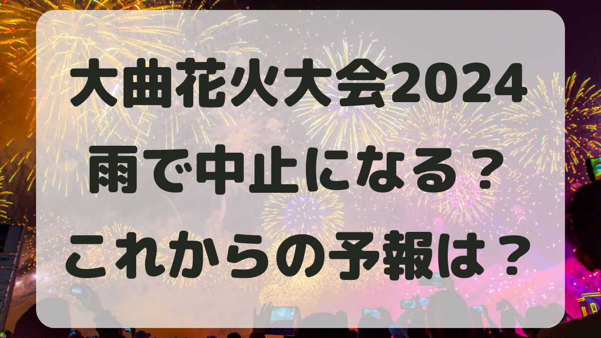 大曲花火大会2024は雨で中止になる？雷雨予報と振替開催はある？