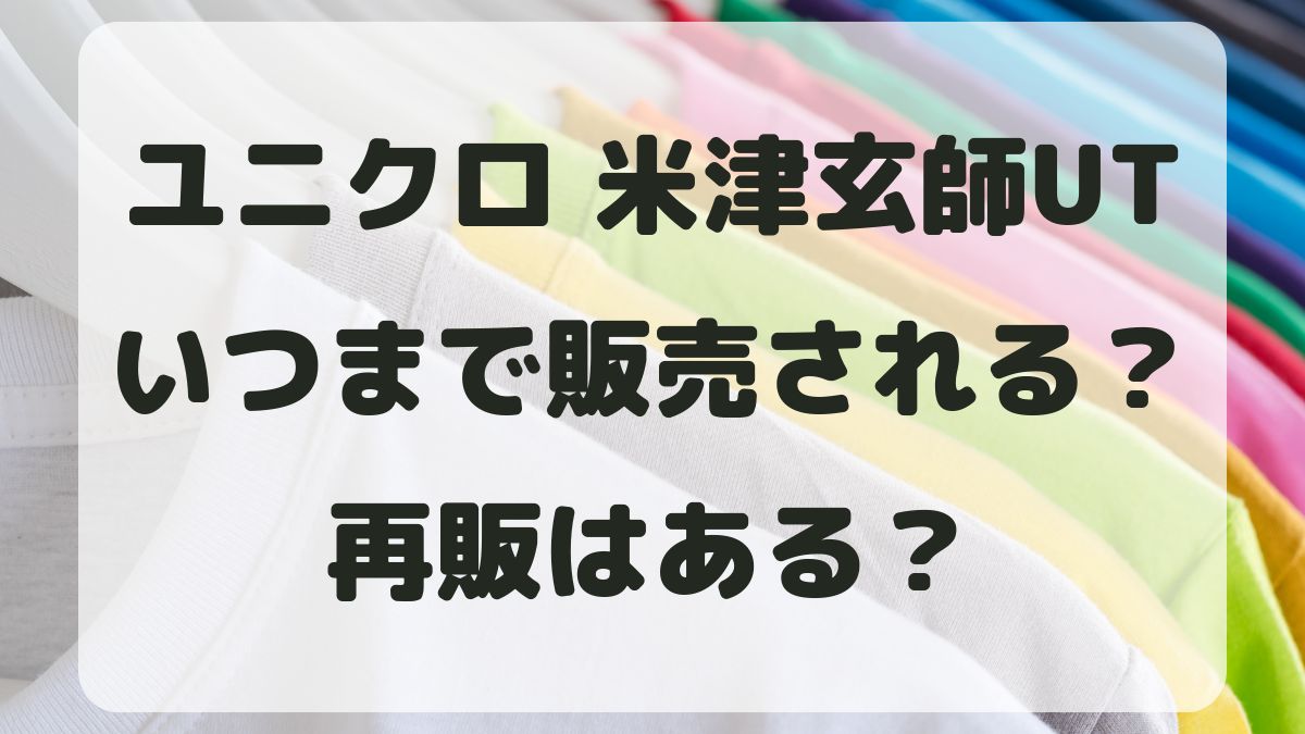 ユニクロ米津玄師UTはいつまで販売される？再販はあるのか調査！