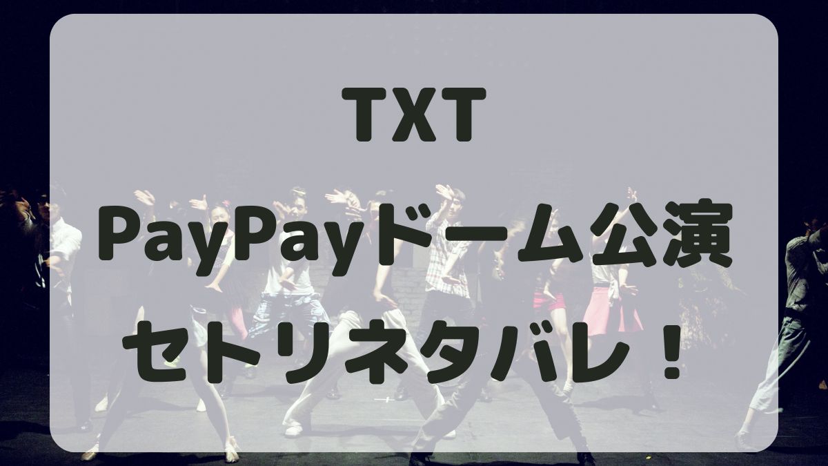 TOMORROW X TOGETHERライブ2024福岡公演セトリネタバレ！