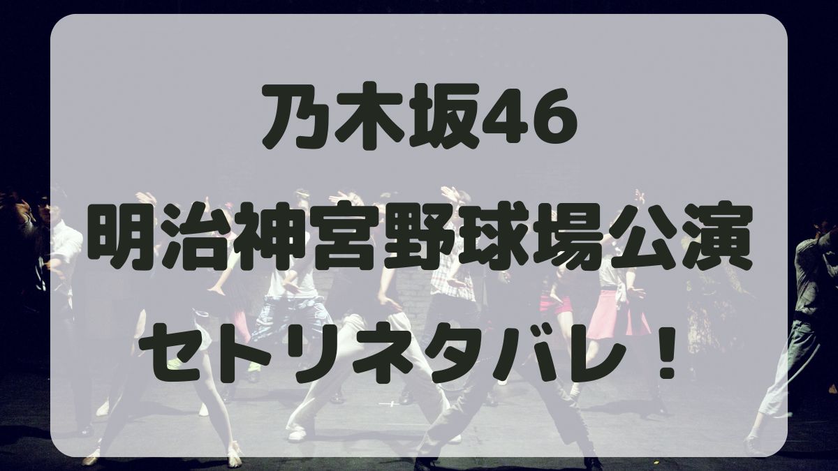 乃木坂46ライブツアー2024明治神宮セトリネタバレ！感想レポも！