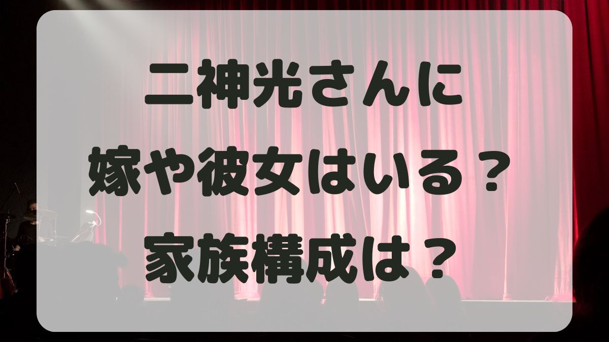 二神光に嫁や彼女はいる？結婚して子供はいるのか家族構成も調査！