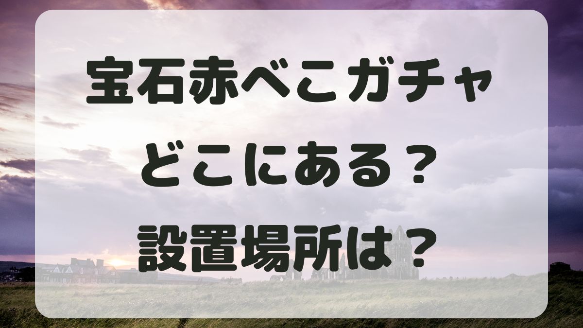 宝石赤べこガチャはどこにある？設置場所は東京にもあるのか調査！