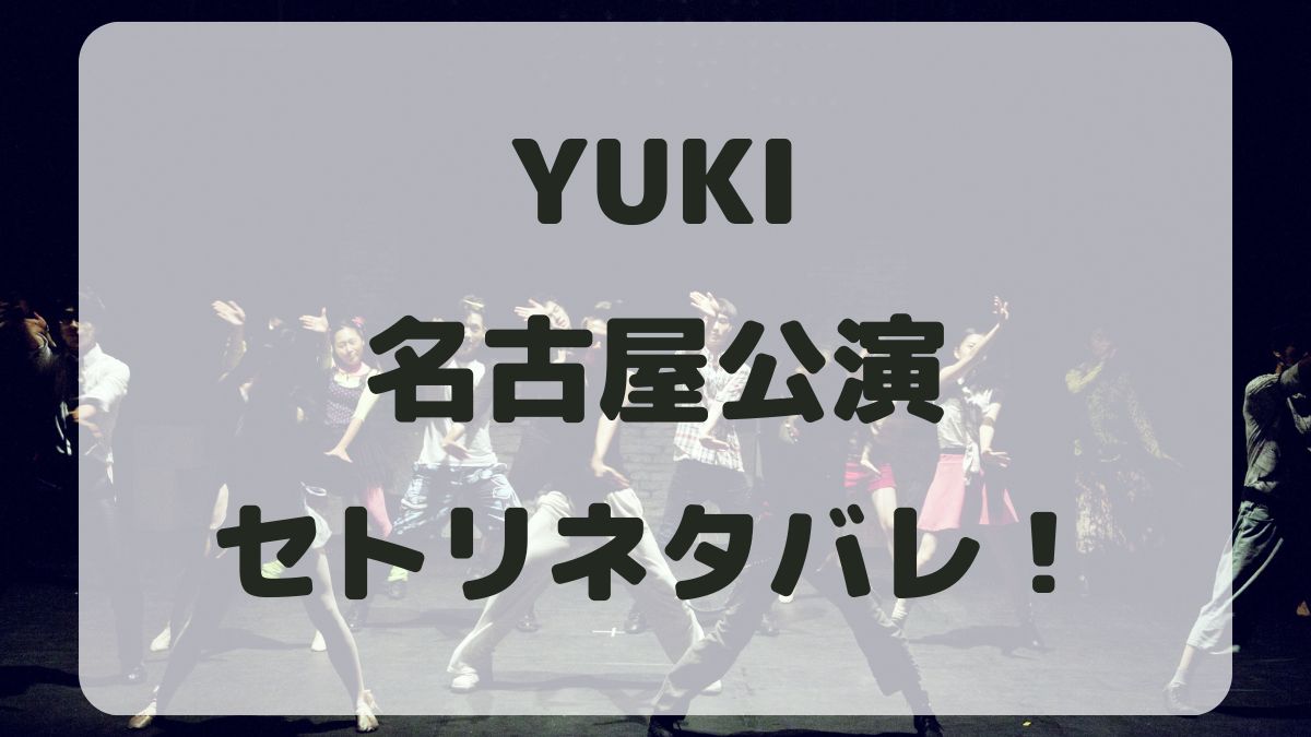 YUKIツアー2024名古屋公演セトリネタバレ！感想レポも！