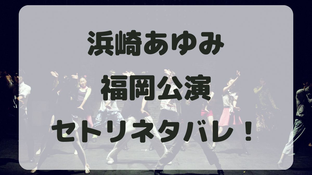 浜崎あゆみツアー2024福岡公演セトリネタバレ！感想レポも！