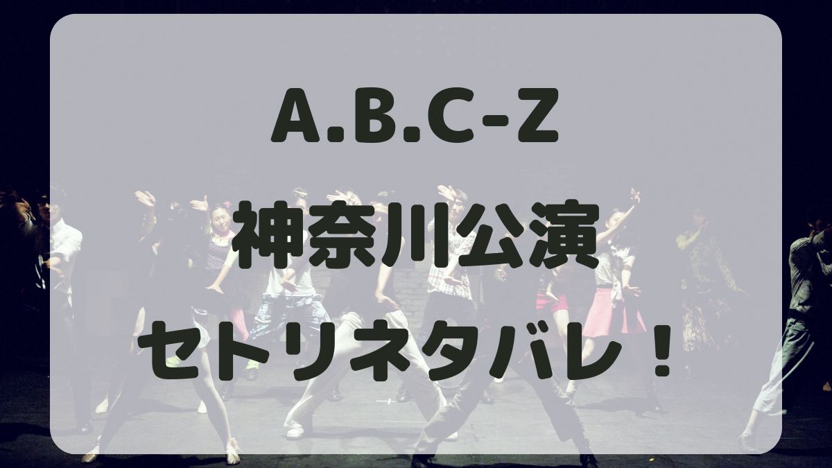 A.B.C-Zツアー2024神奈川公演セトリネタバレ！感想レポも！