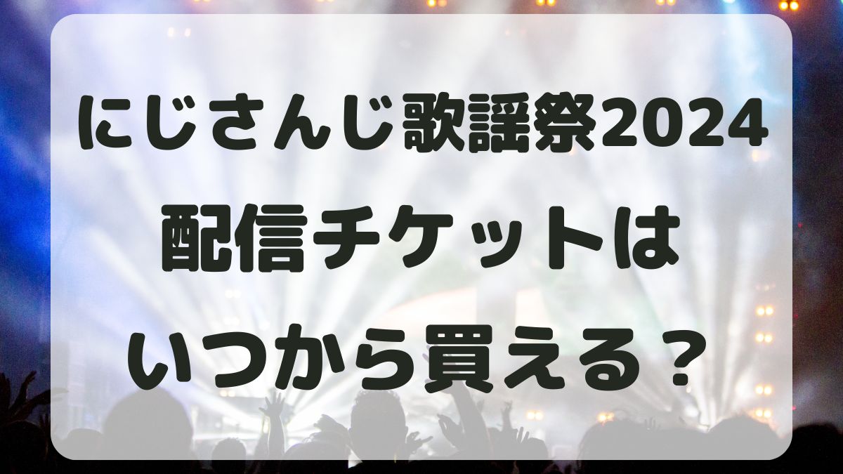 にじさんじ歌謡祭2024チケットはいつから購入できる？視聴方法は？