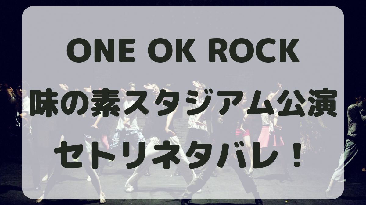 ONE OK ROCKライブ2024味の素スタジアムセトリネタバレ！