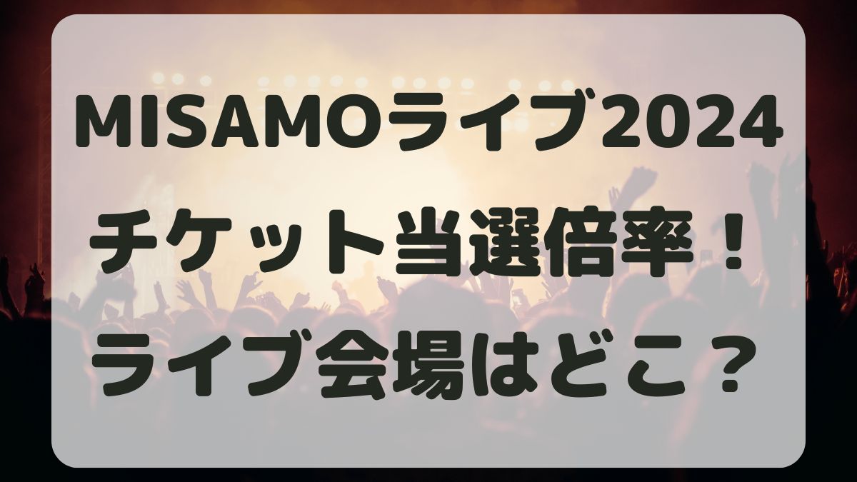 MISAMOライブツアー2024チケット当選倍率は？会場はどこ？