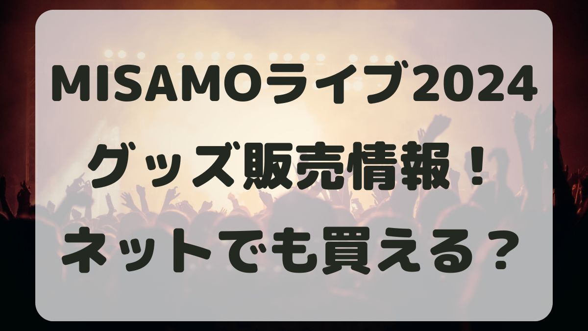 MISAMOライブツアー2024当日のグッズ販売はある？ネットで買える？