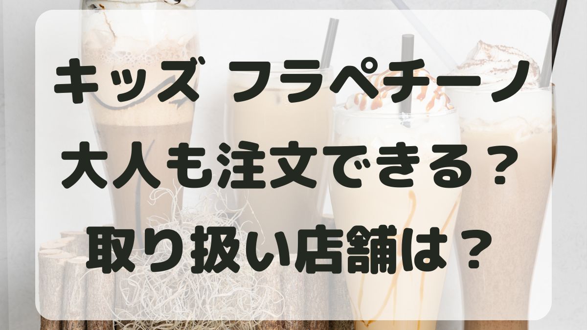 スタバのキッズフラペチーノは大人も注文できる？取り扱い店舗はどこ？