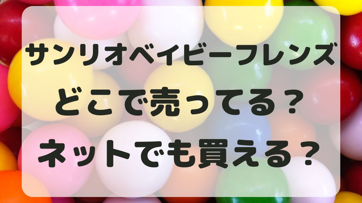 サンリオベイビーフレンズどこで売ってる？取り扱い店舗を調査！