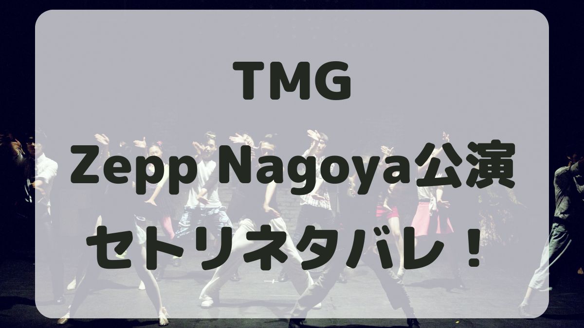 TMGライブ2024名古屋公演セトリネタバレ！感想レポも！