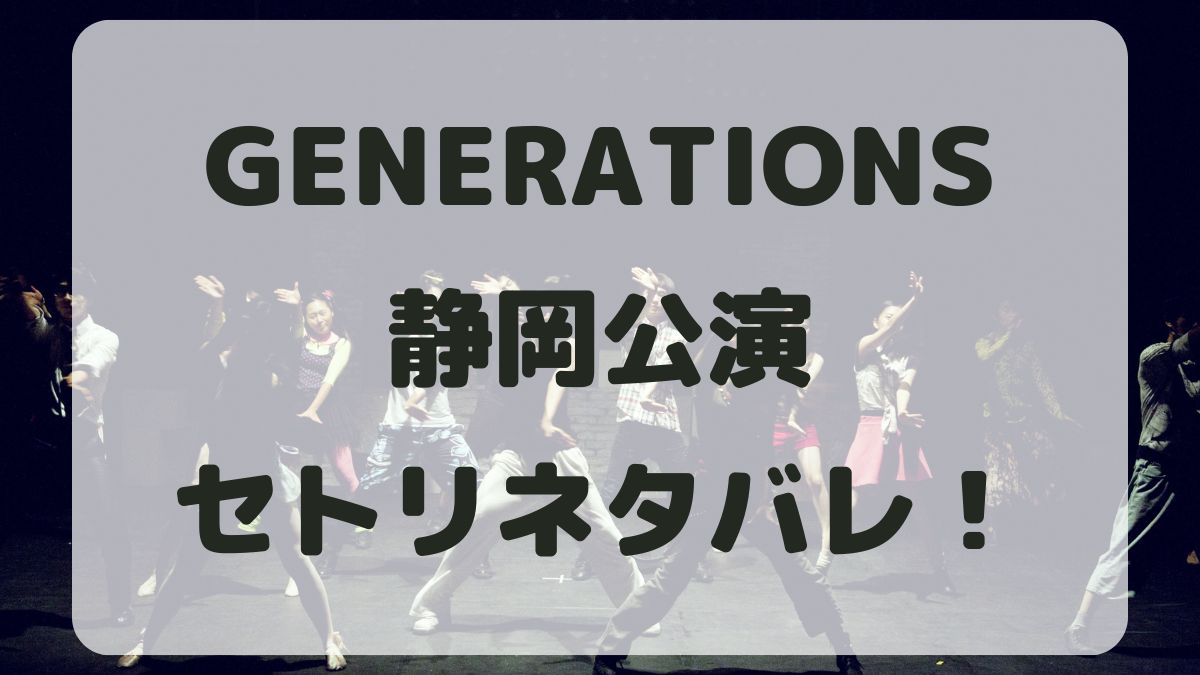 GENERATIONSライブ2024静岡公演セトリネタバレ！感想レポも！