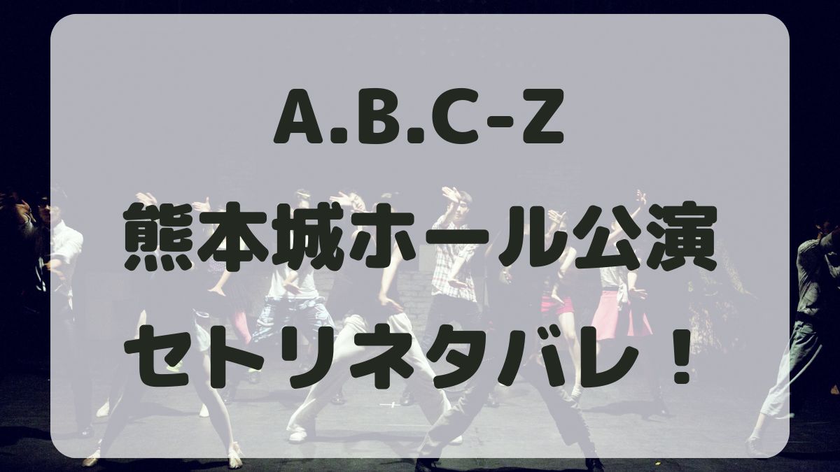 A.B.C-Zツアー2024熊本公演セトリネタバレ！感想レポも！