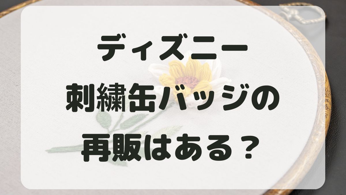 ディズニー刺繍缶バッジの再販はある？販売店まとめと予約できるか調査！