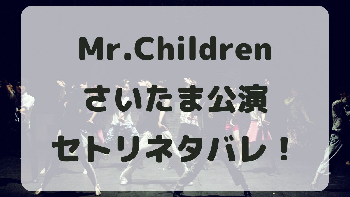 Mr.Children2024さいたま公演セトリネタバレ！感想レポも！