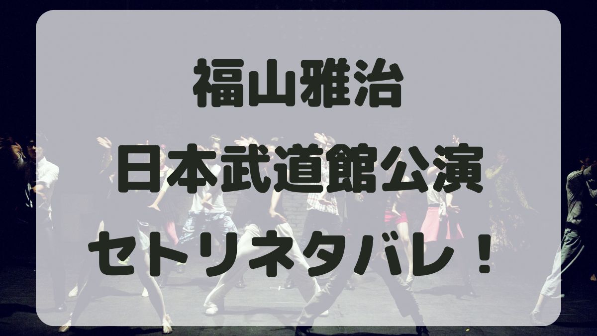 福山雅治2024日本武道館公演セトリネタバレ！感想レポも！