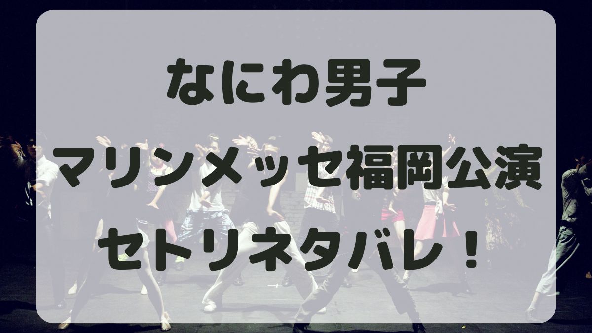 なにわ男子ツアー2024福岡公演セトリネタバレ！感想レポも！