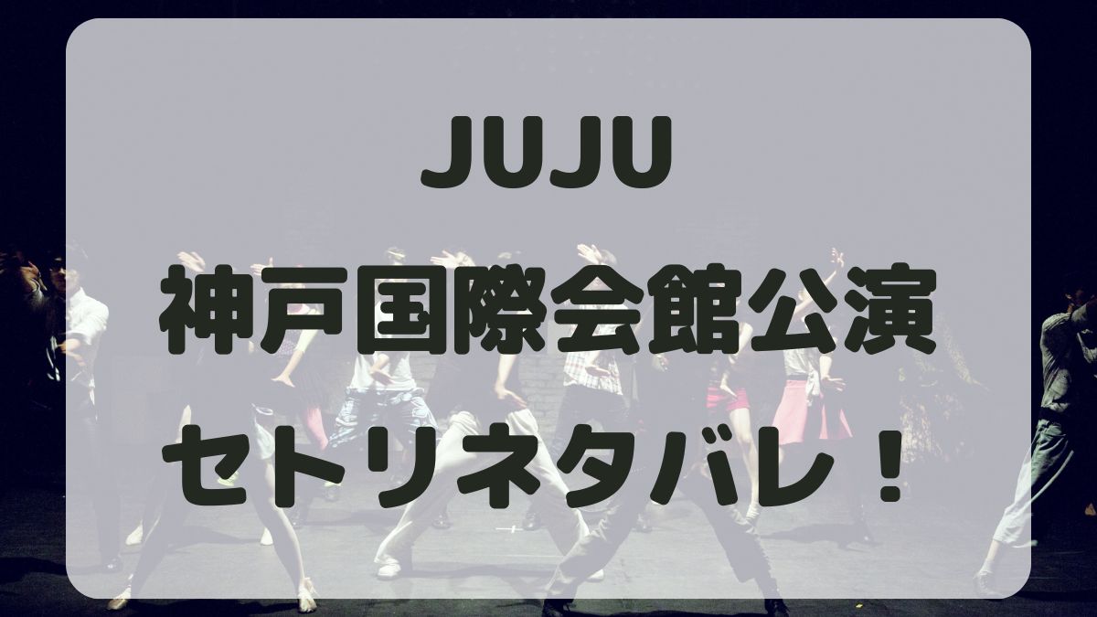 JUJU2024神戸国際会館公演セトリネタバレ！感想レポも！